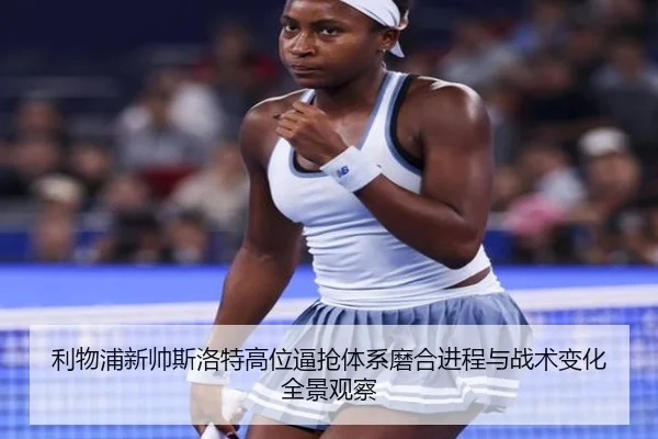 利物浦新帅斯洛特高位逼抢体系磨合进程与战术变化全景观察