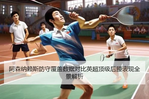 阿森纳赖斯防守覆盖数据对比英超顶级后腰表现全景解析