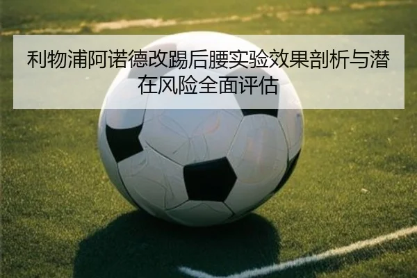 利物浦阿诺德改踢后腰实验效果剖析与潜在风险全面评估